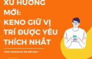 Xu hướng mới: Keno giữ vị trí được yêu thích nhất